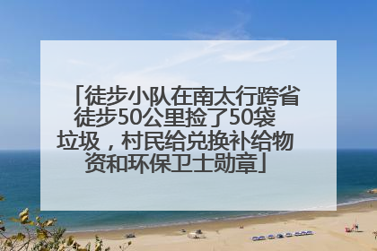徒步小队在南太行跨省徒步50公里捡了50袋垃圾，村民给兑换补给物资和环保卫士勋章