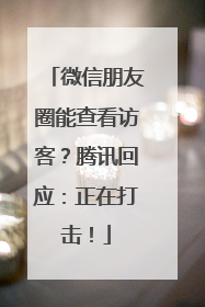 微信朋友圈能查看访客？腾讯回应：正在打击！