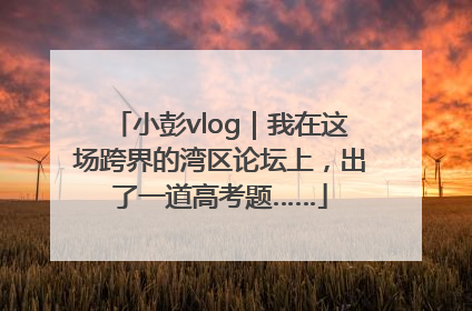 小彭vlog｜我在这场跨界的湾区论坛上，出了一道高考题……