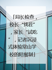 局长检查，校长“找茬”，家长“试吃”，记者沉浸式体验常山学校的陪餐制