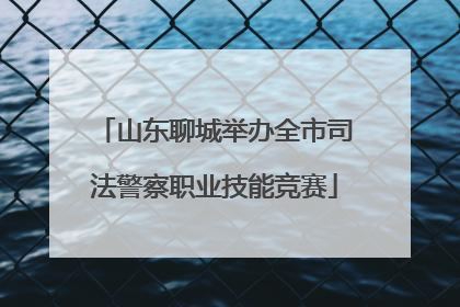 山东聊城举办全市司法警察职业技能竞赛