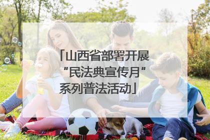 山西省部署开展“民法典宣传月”系列普法活动