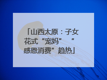 山西太原：子女花式“宠妈” “感恩消费”趋热