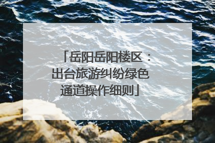 岳阳岳阳楼区：出台旅游纠纷绿色通道操作细则