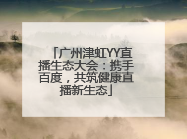 广州津虹YY直播生态大会：携手百度，共筑健康直播新生态