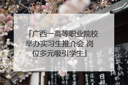 广西一高等职业院校举办实习生推介会 岗位多元吸引学生