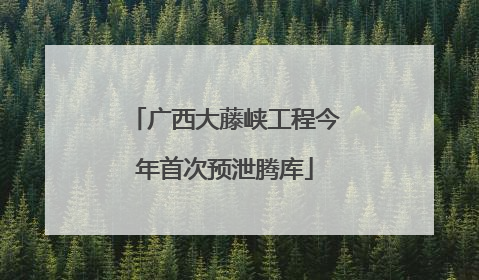 广西大藤峡工程今年首次预泄腾库