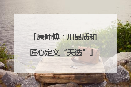 康师傅：用品质和匠心定义“天选”