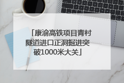 康渝高铁项目青村隧道进口正洞掘进突破1000米大关