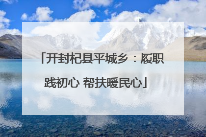 开封杞县平城乡：履职践初心 帮扶暖民心