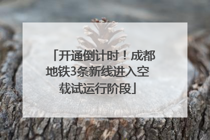 开通倒计时！成都地铁3条新线进入空载试运行阶段