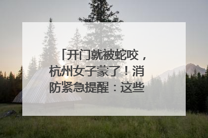 开门就被蛇咬，杭州女子蒙了！消防紧急提醒：这些方法都不靠谱！