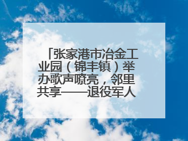 张家港市冶金工业园（锦丰镇）举办歌声嘹亮，邻里共享——退役军人音乐分享会