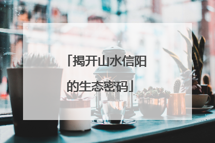 揭开山水信阳的生态密码