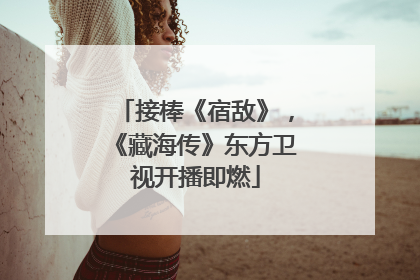 接棒《宿敌》，《藏海传》东方卫视开播即燃