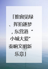 推窗见绿、挥拍逐梦，东营港“小城大爱”奏响文明新乐章