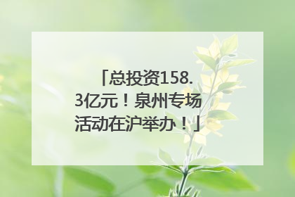 总投资158.3亿元！泉州专场活动在沪举办！