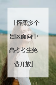 怀柔多个景区面向中高考考生免费开放