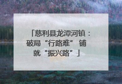 慈利县龙潭河镇：破局“行路难” 铺就“振兴路”
