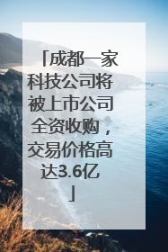 成都一家科技公司将被上市公司全资收购，交易价格高达3.6亿
