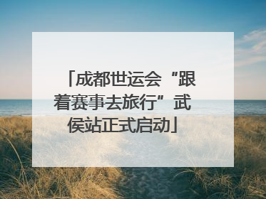 成都世运会“跟着赛事去旅行”武侯站正式启动