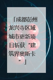 成都彭州龙兴寺区域城市更新项目斩获“建筑界奥斯卡”