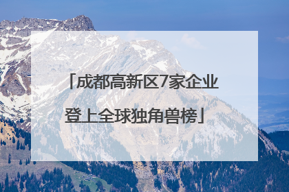 成都高新区7家企业登上全球独角兽榜