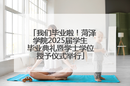 我们毕业啦！菏泽学院2025届学生毕业典礼暨学士学位授予仪式举行
