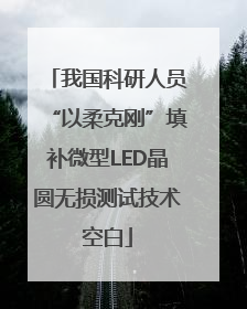 我国科研人员“以柔克刚”填补微型LED晶圆无损测试技术空白