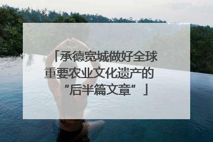 承德宽城做好全球重要农业文化遗产的“后半篇文章”