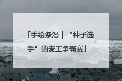 手绘条漫｜“种子选手”的麦王争霸赛