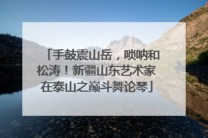 手鼓震山岳，唢呐和松涛！新疆山东艺术家在泰山之巅斗舞论琴