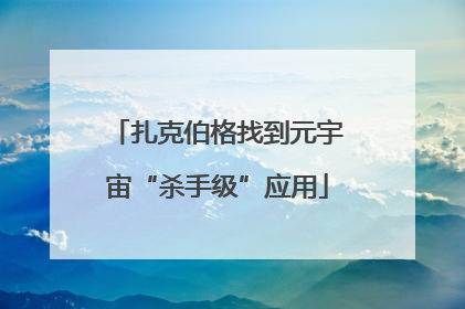 扎克伯格找到元宇宙“杀手级”应用