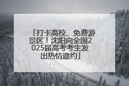 打卡高校、免费游景区！沈阳向全国2025届高考考生发出热情邀约