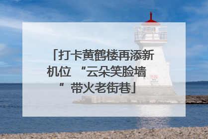 打卡黄鹤楼再添新机位 “云朵笑脸墙”带火老街巷