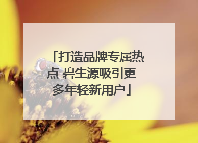 打造品牌专属热点 碧生源吸引更多年轻新用户