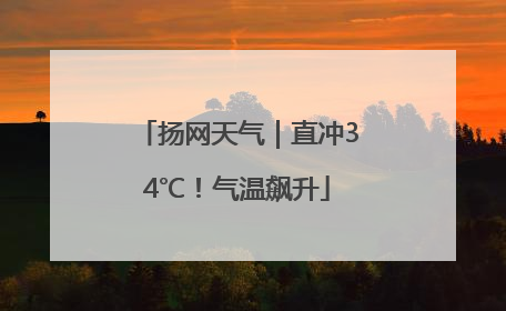 扬网天气｜直冲34℃！气温飙升