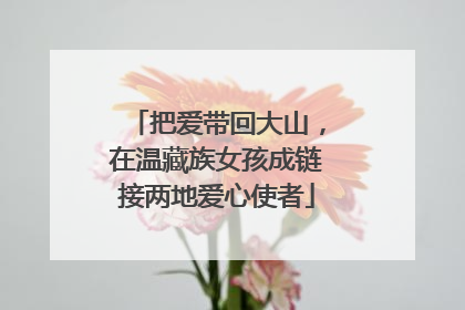 把爱带回大山，在温藏族女孩成链接两地爱心使者