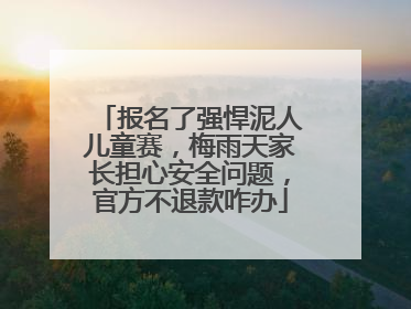 报名了强悍泥人儿童赛，梅雨天家长担心安全问题，官方不退款咋办