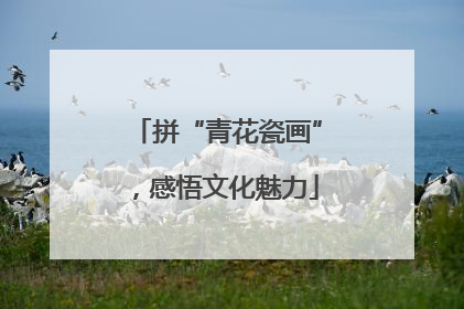 拼“青花瓷画”，感悟文化魅力
