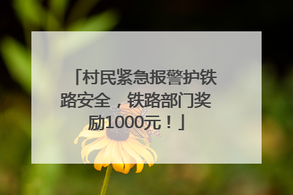 村民紧急报警护铁路安全，铁路部门奖励1000元！