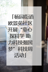 杨园街道欧景苑社区开展“童心探科学 助力科技强国梦”科技周活动