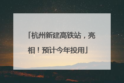 杭州新建高铁站，亮相！预计今年投用