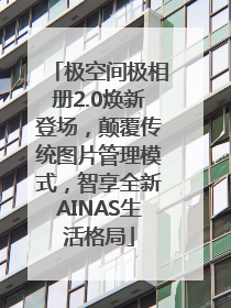 极空间极相册2.0焕新登场，颠覆传统图片管理模式，智享全新AINAS生活格局