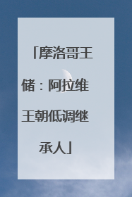 摩洛哥王储：阿拉维王朝低调继承人