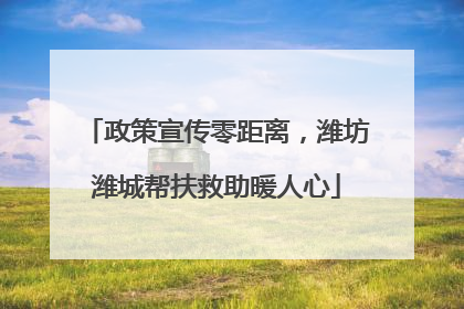 政策宣传零距离，潍坊潍城帮扶救助暖人心