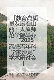 教育高质量发展看山西：太原师范学院举办“2025遥感青年科学家沙龙”学术研讨会