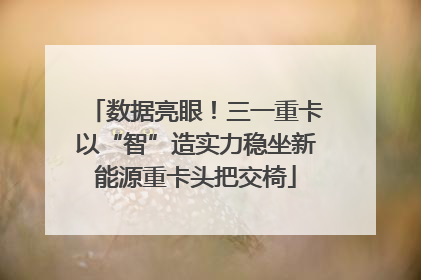 数据亮眼！三一重卡以“智”造实力稳坐新能源重卡头把交椅
