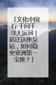文化中国行·千问千寻大运河｜宿迁这座泵站，如何稳坐亚洲第一宝座？