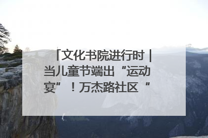 文化书院进行时｜当儿童节端出“运动宴”！万杰路社区“玩”出亲子新花样